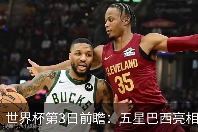世界杯第3日前瞻：五星巴西亮相 亚足联球队面临“欧洲大考”
