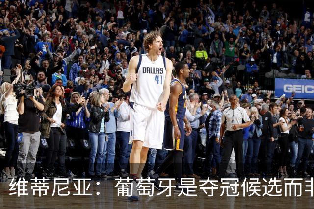 维蒂尼亚：葡萄牙是夺冠候选而非热门 C罗以他的方式奉献自己