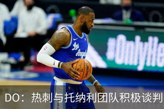 DO：热刺与托纳利团队积极谈判，目前交易推进比阿森纳曼城更深入